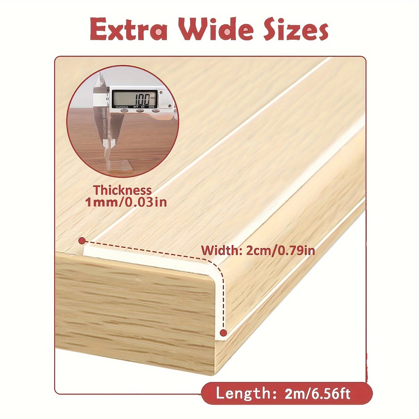 Clear protective tape for edges and corners, with strong adhesive. Non-damaging and easy to remove. Protects furniture from sharp corners.